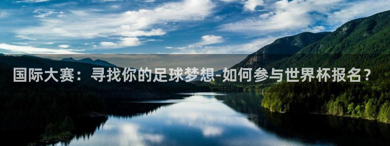欧联杯直播：国际大赛：寻找你的足球梦想-如何参与世界杯报名？