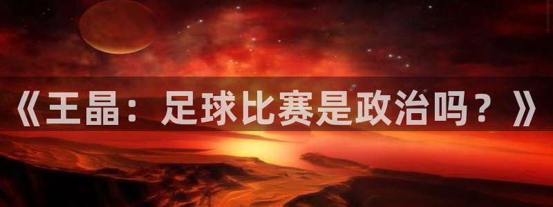 世界杯预选赛赛程时间表：《王晶：足球比赛是政治吗？》