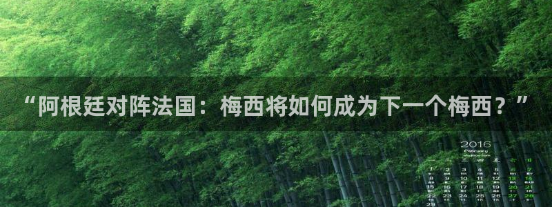 2026足球世界杯赛程：“阿根廷对阵法国：梅西将如何成为下一个梅西？”