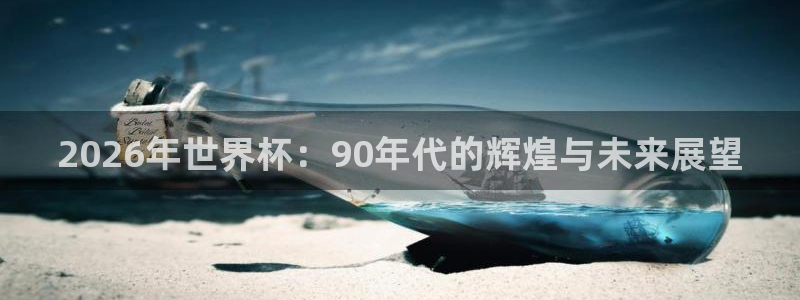 世界杯直播网：2026年世界杯：90年代的辉煌与未来展望